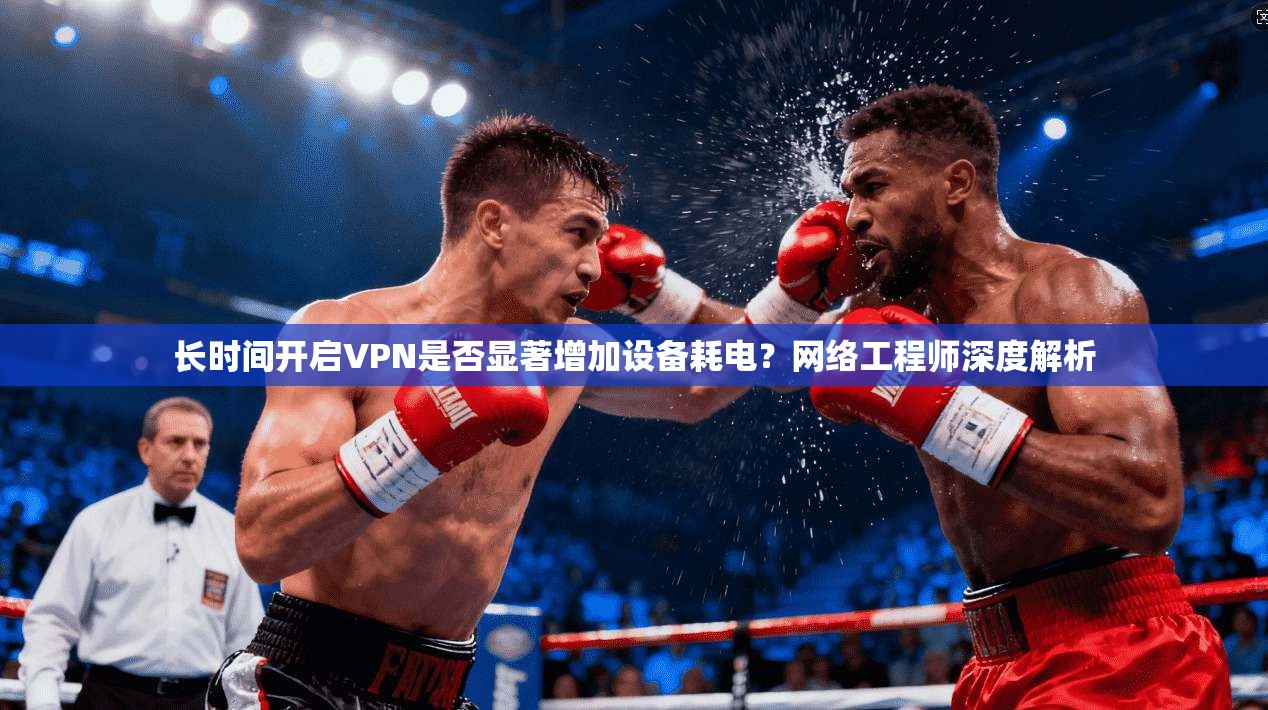 长时间开启VPN是否显著增加设备耗电?网络工程师深度解析