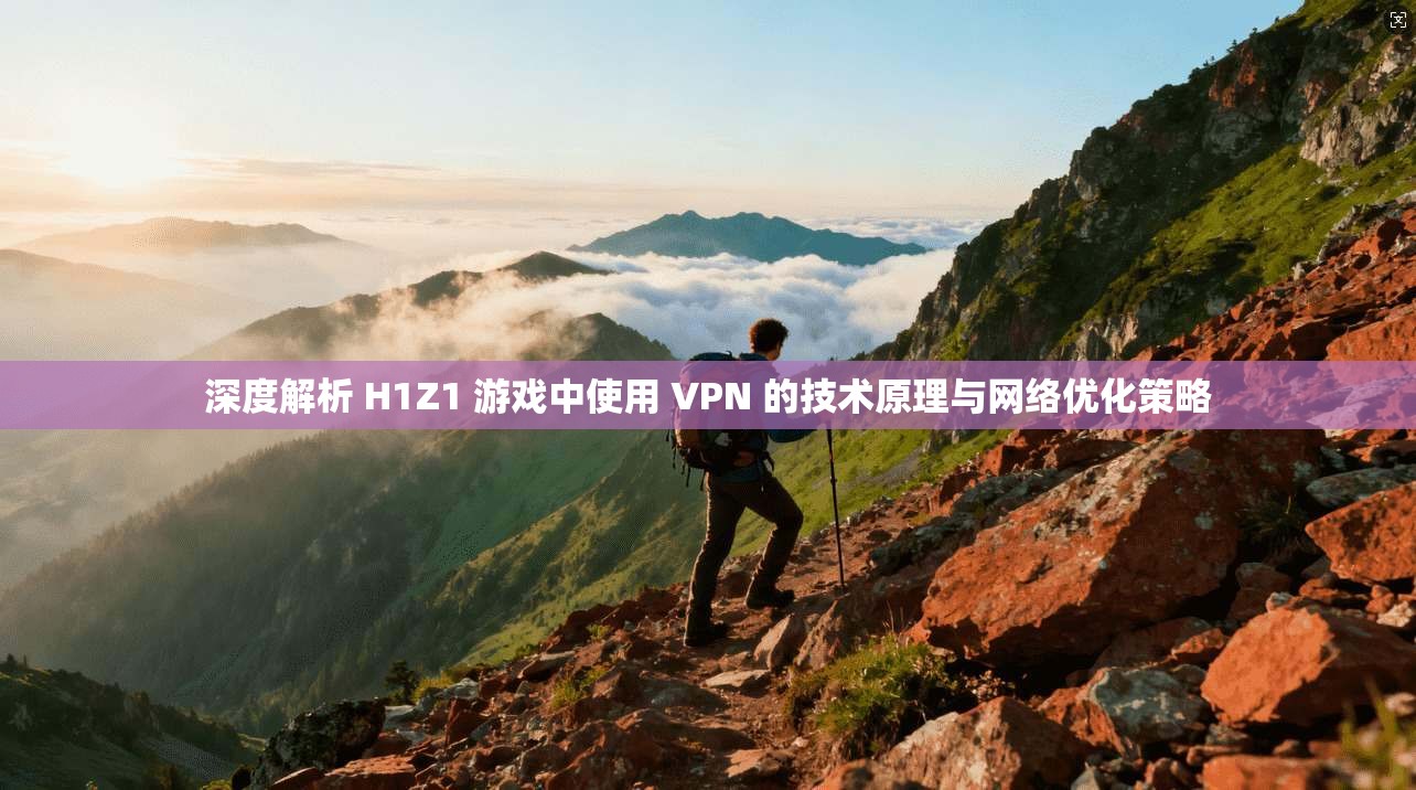 深度解析 H1Z1 游戏中使用 VPN 的技术原理与网络优化策略